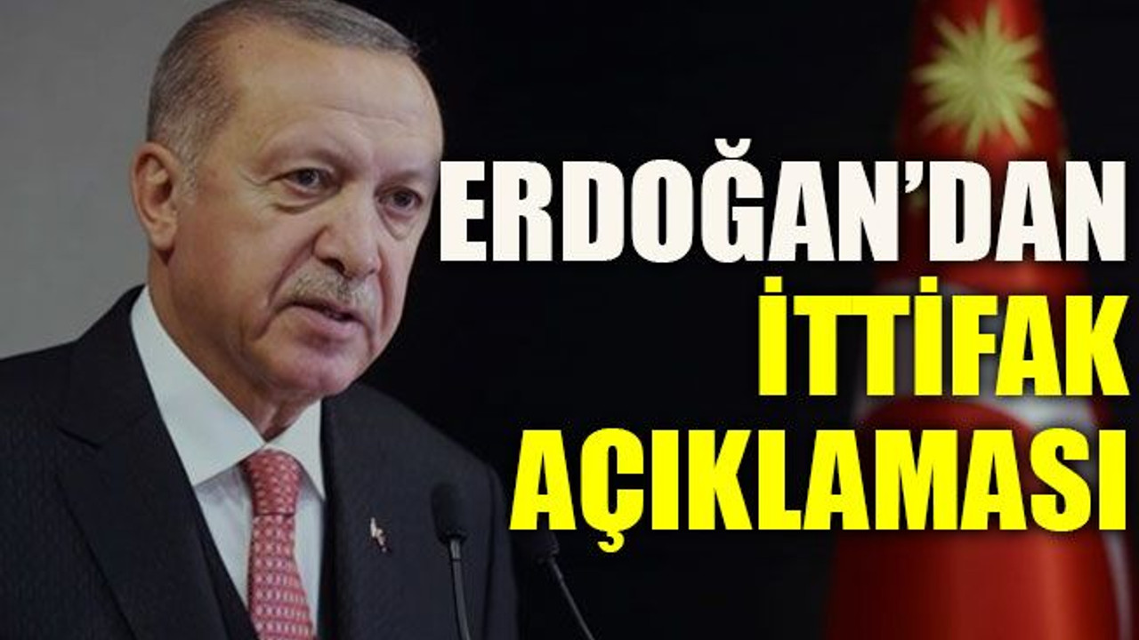 Erdoğan’dan ittifak açıklaması