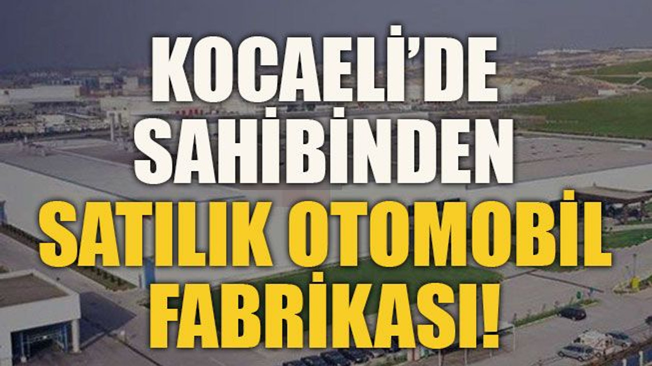 Kocaeli’de sahibinden satılık otomobil fabrikası!