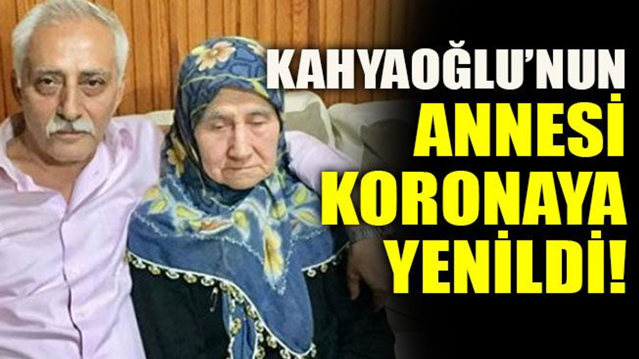 Kahyaoğlu’nun annesi koronaya yenildi!
