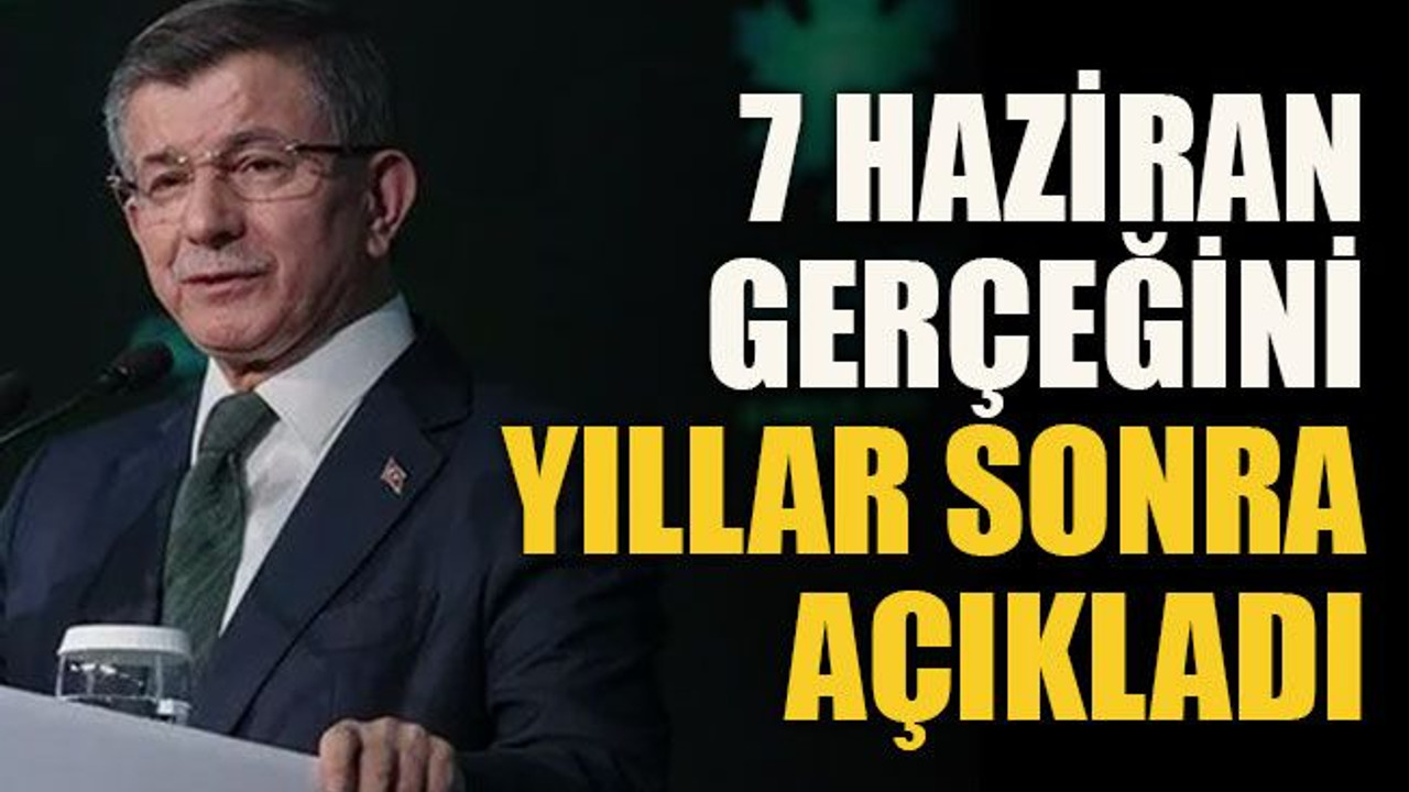 Davutoğlu 7 haziran gerçeğini yıllar sonra açıkladı