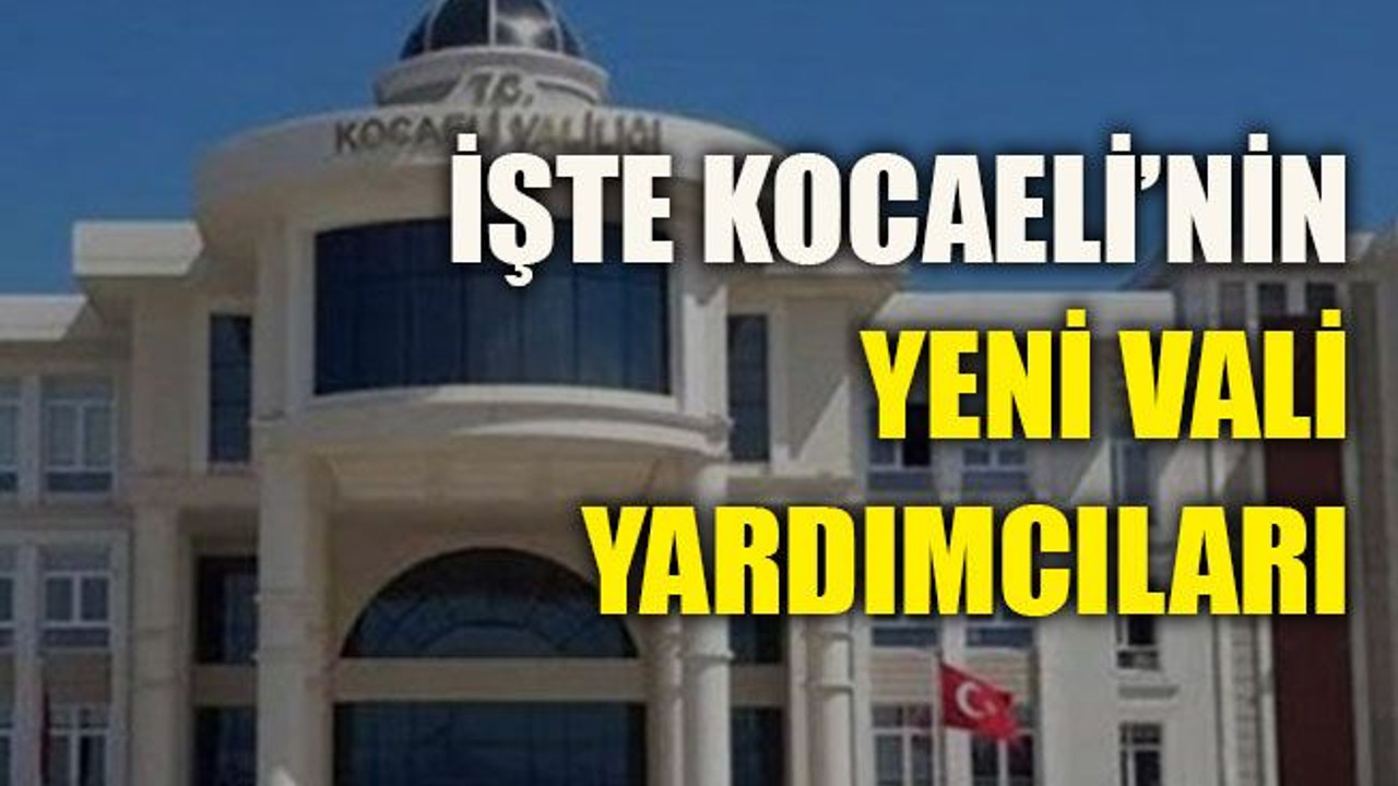 İşte Kocaeli’nin yeni Vali yardımcıları