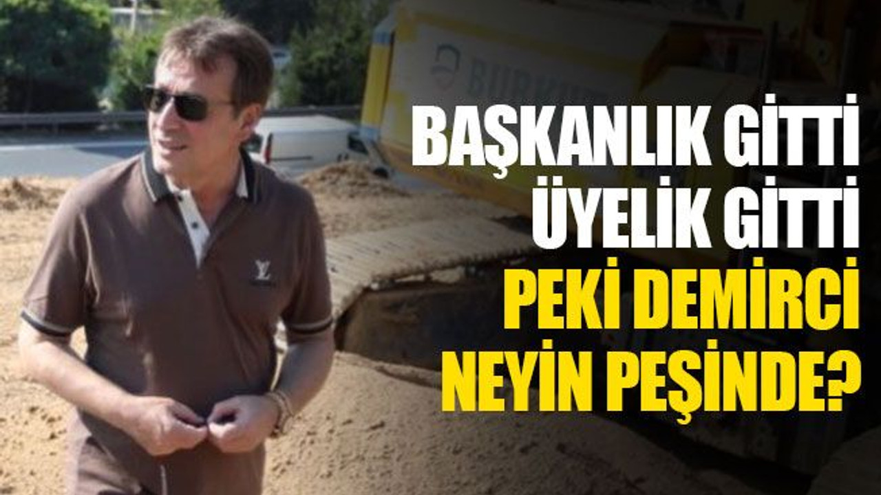 Başkanlık gitti, üyelik gitti, peki Demirci neyin peşinde?