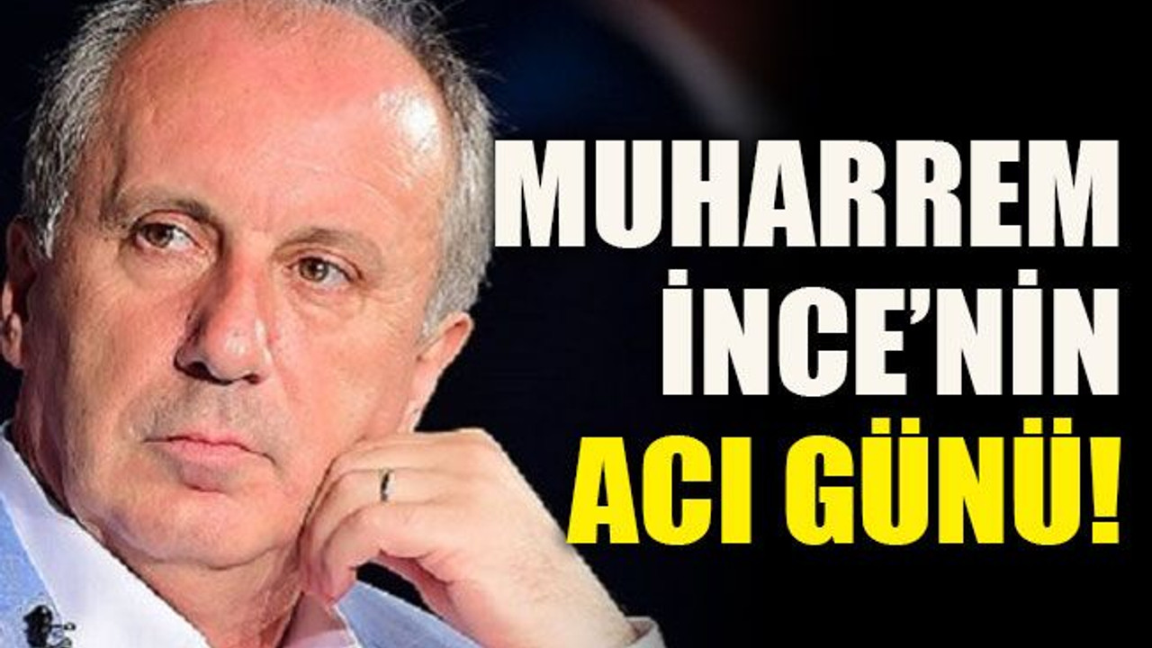 Muharrem İnce’nin acı günü!