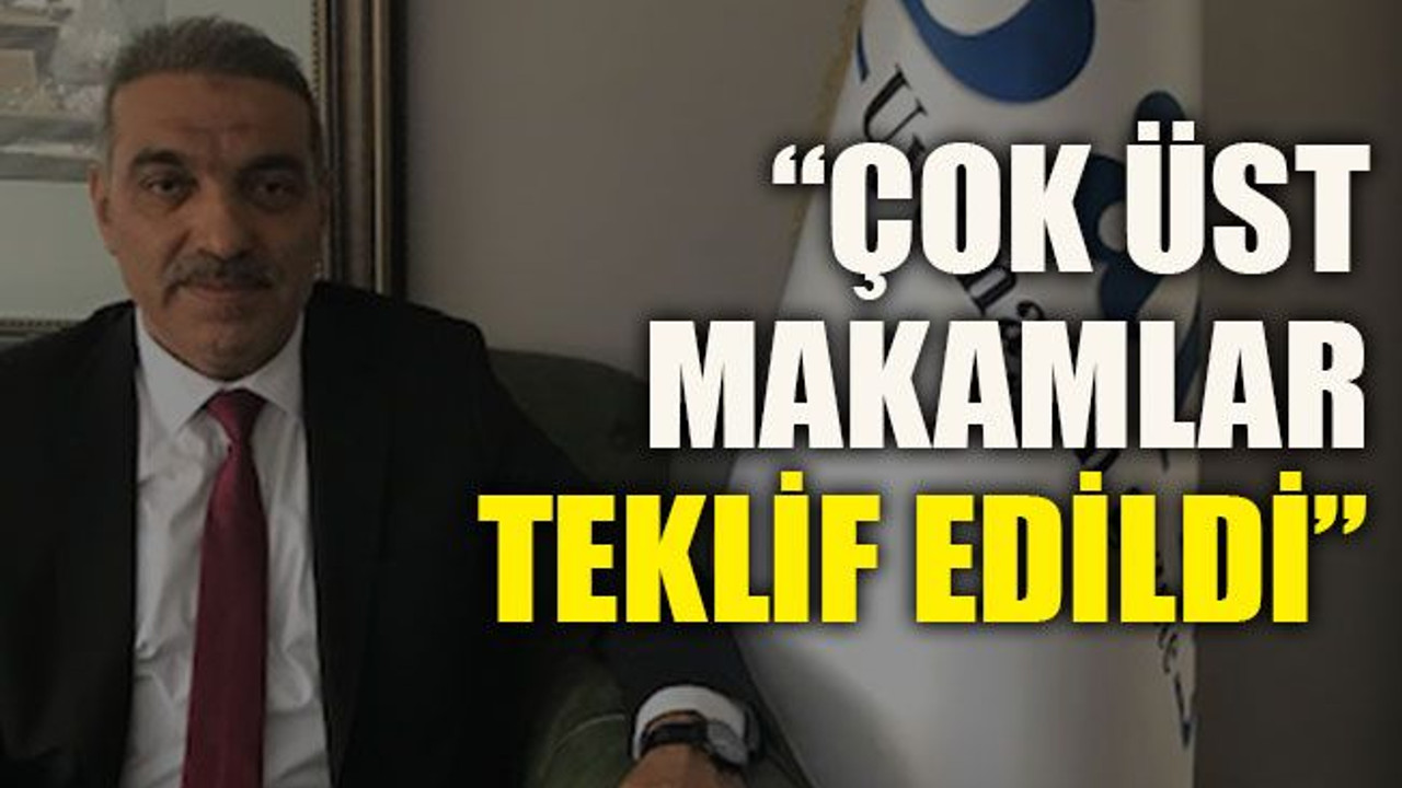 O söylemlere yanıt verdi... “Çok üst makamlar teklif edildi”