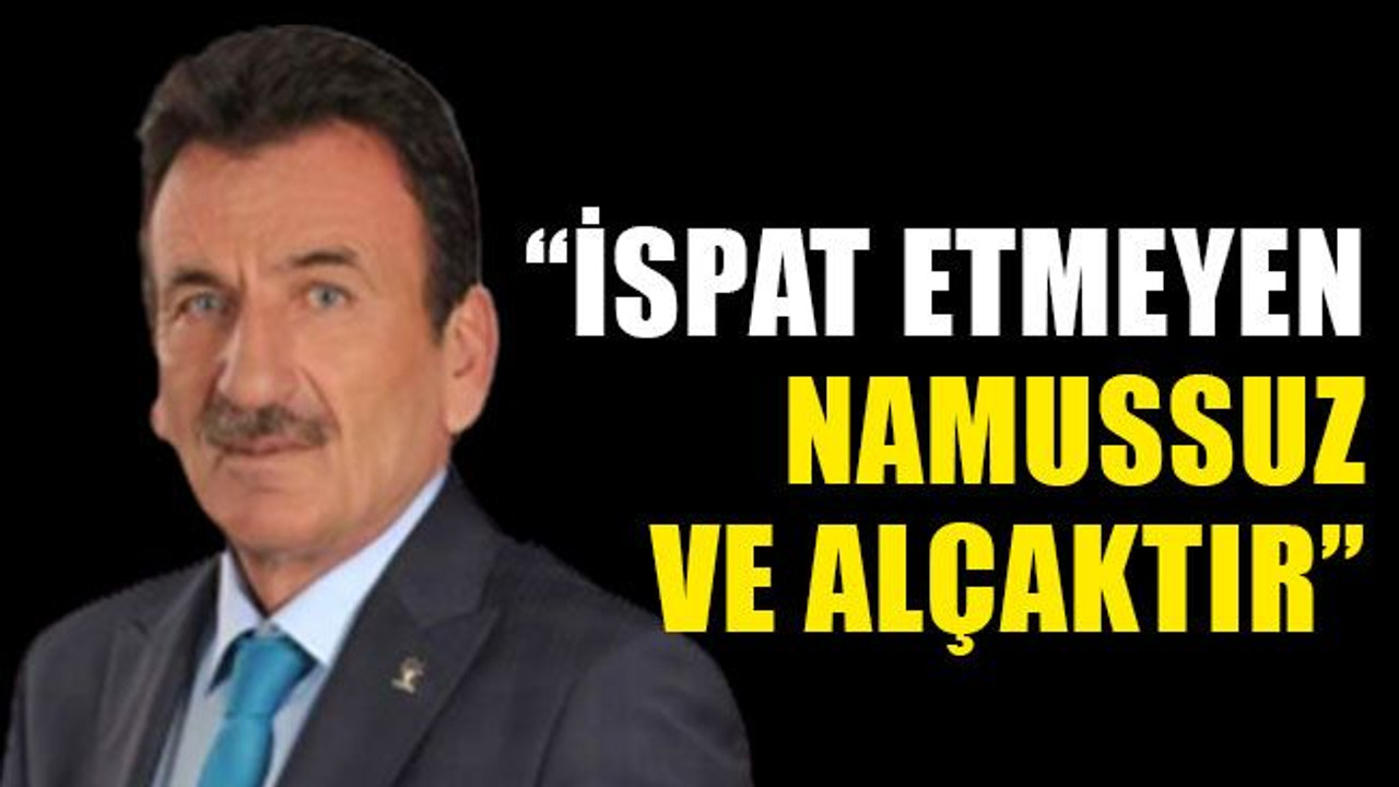 “İspat etmeyen namussuz ve alçaktır”