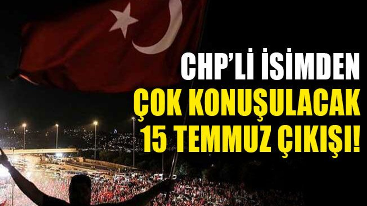 CHP'li isimden çok konuşulacak, 15 Temmuz çıkışı!