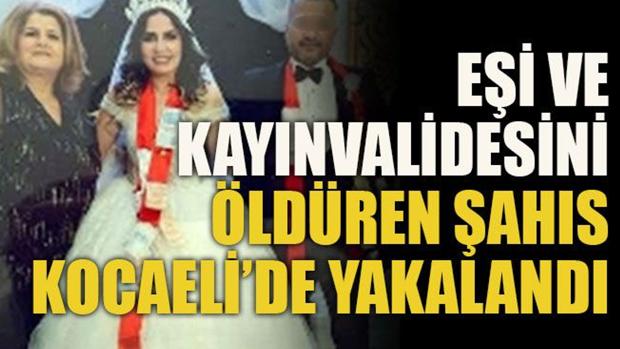 Eşi ve kayınvalidesini öldüren şahıs Kocaeli’de yakalandı