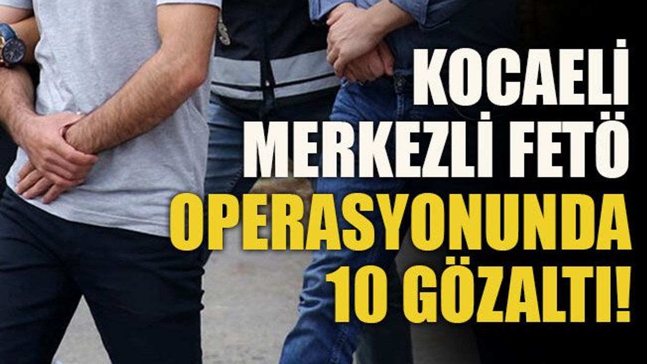 Kocaeli merkezli FETÖ operasyonunda 10 gözaltı!