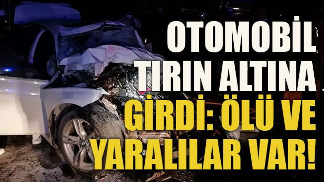 Otomobil tırın altına girdi: Ölü ve yaralılar var!