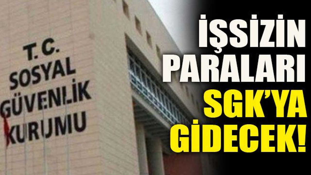 İşsizin paraları SGK’ya gidecek!