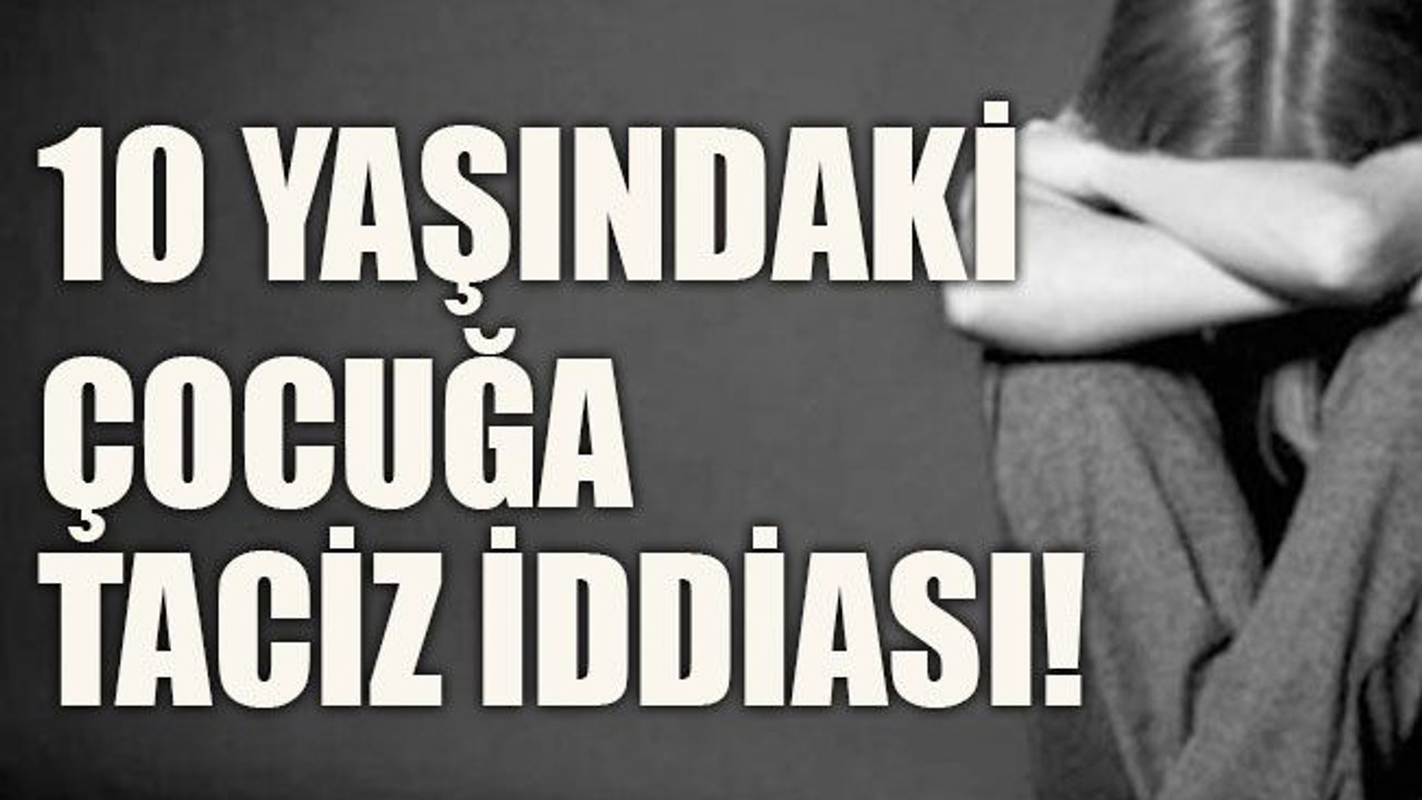 10 yaşındaki çocuğa taciz iddiası!