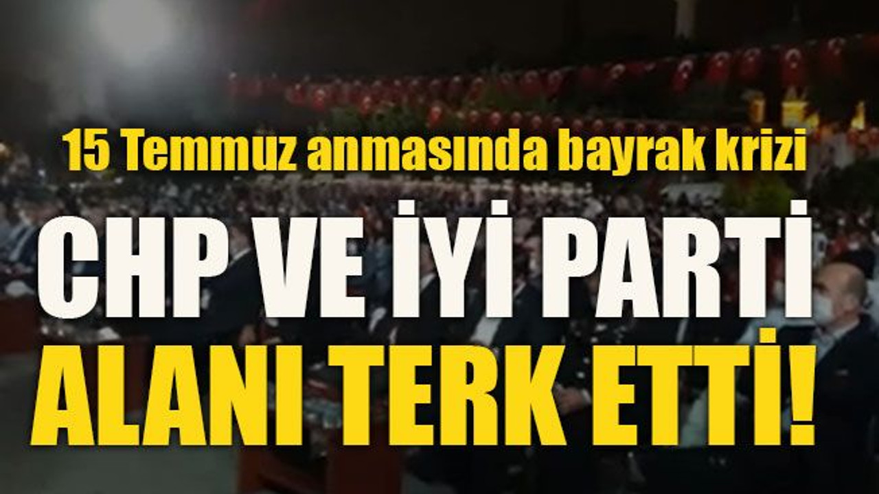 15 Temmuz anmasında bayrak krizi... CHP ve İYİ Parti alanı terk etti!