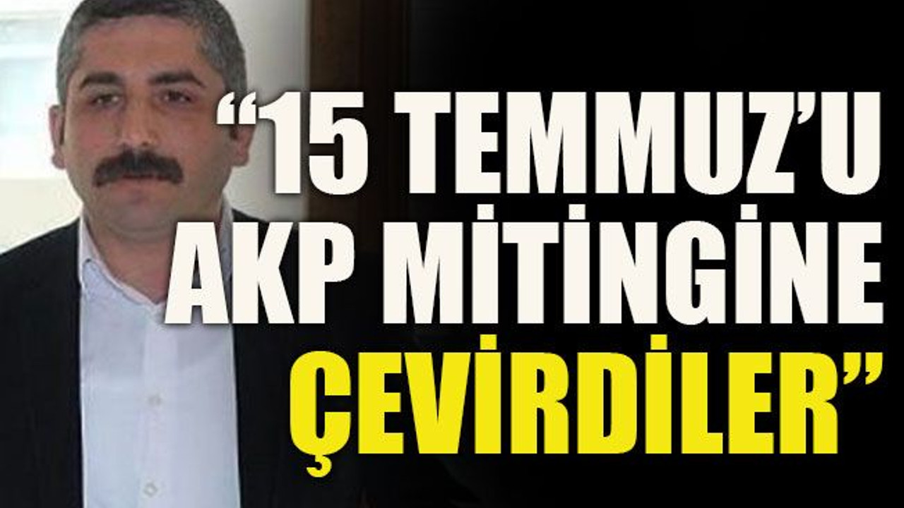 “15 Temmuz’u AKP mitingine çevirdiler”