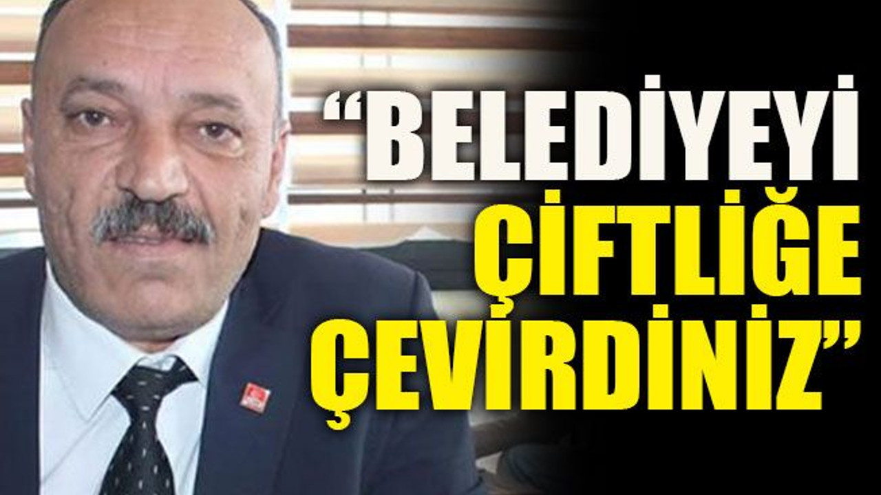“Belediyeyi çiftliğe çevirdiniz”