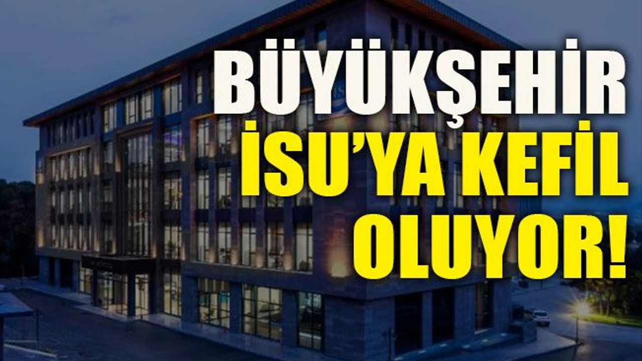 Büyükşehir İSU’ya kefil oluyor!