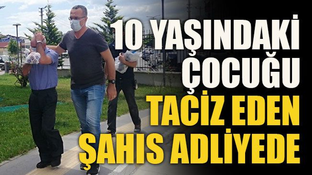 10 yaşındaki çocuğu taciz eden şahıs adliyede