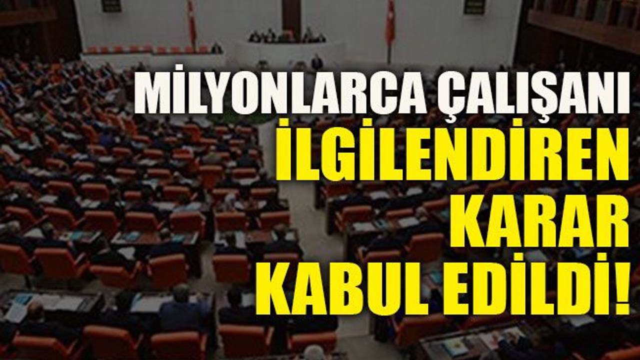 Milyonlarca çalışanı ilgilendiren karar kabul edildi!