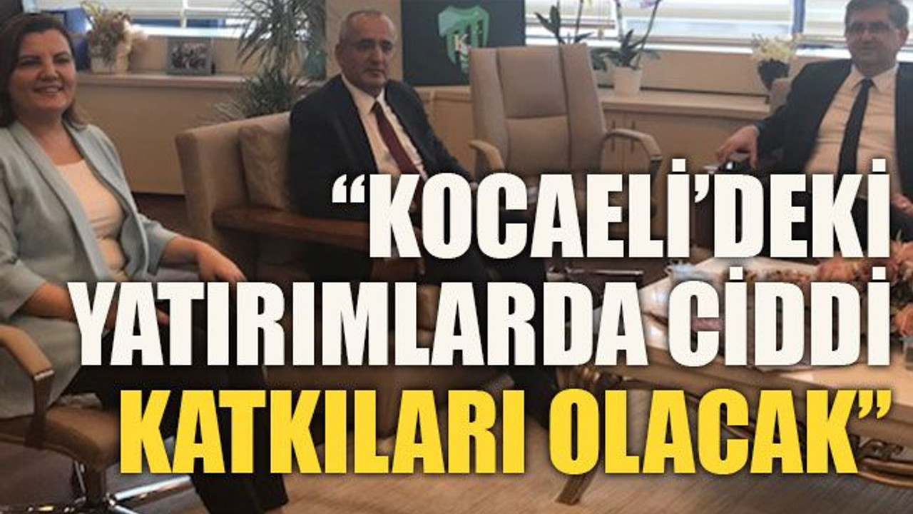 “Kocaeli’deki yatırımlarda ciddi katkıları olacak”