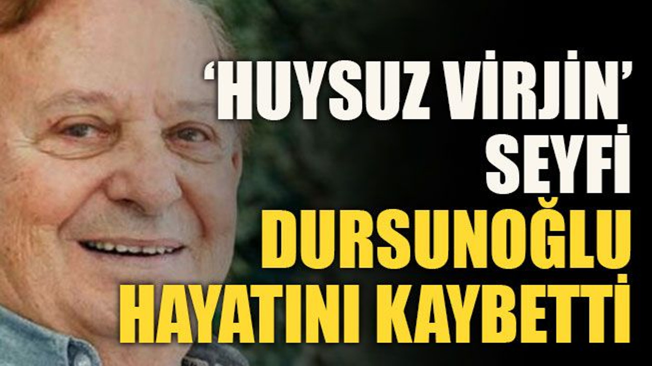 ‘Huysuz Virjin’ Seyfi Dursunoğlu hayatını kaybetti