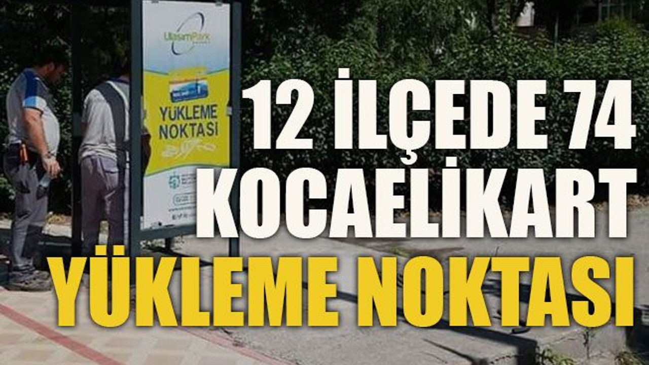 12 ilçede 74 Kocaelikart yükleme noktası