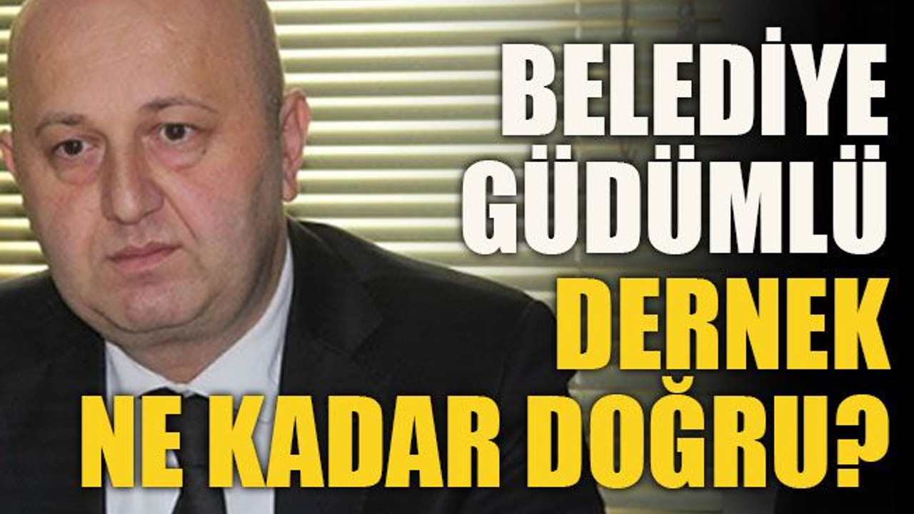 Belediye güdümlü dernek ne kadar doğru?