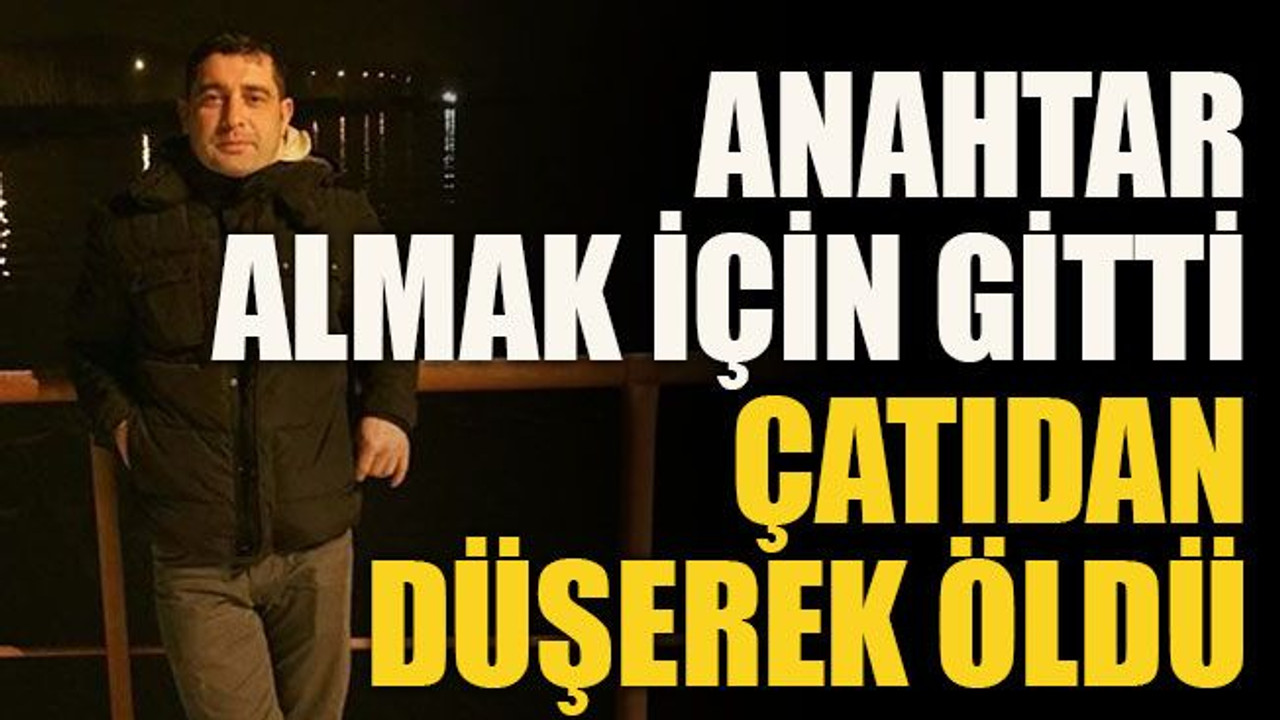 Anahtar almak için gitti çatıdan düşerek öldü