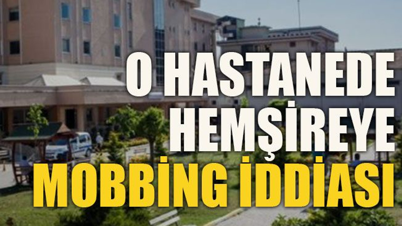 O hastanede hemşireye mobbing iddiası