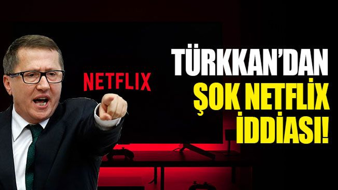 Türkkan’dan şok Netflix iddiası!
