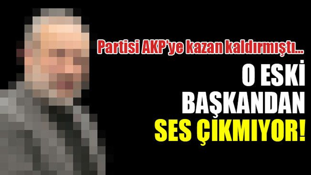 AKP’ye kazan kaldırmıştı… O eski başkandan ses çıkmıyor!