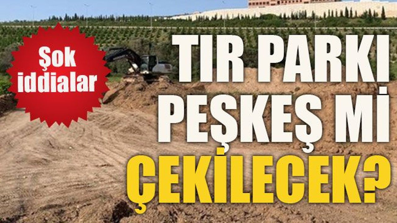 Tır parkı peşkeş mi çekilecek?