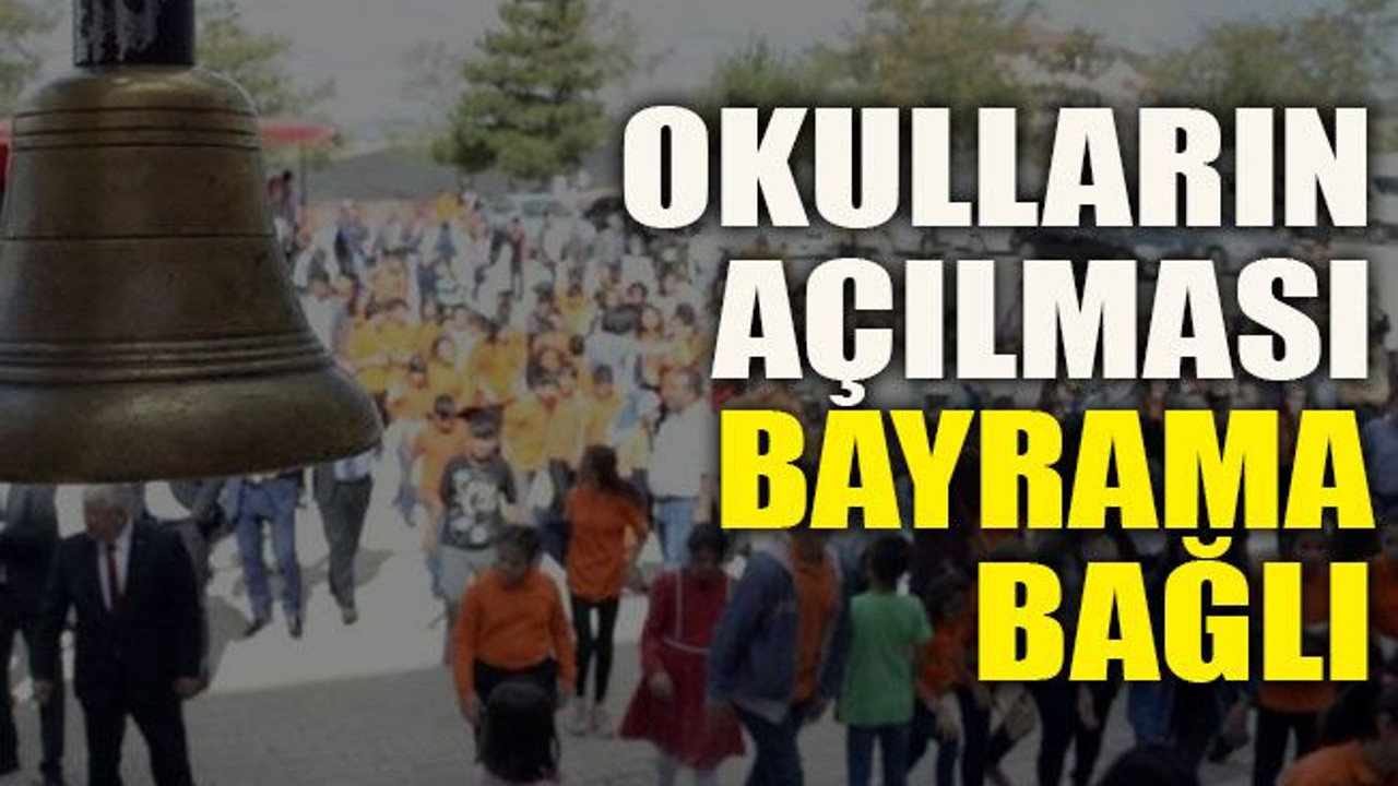 Okulların açılması bayrama bağlı