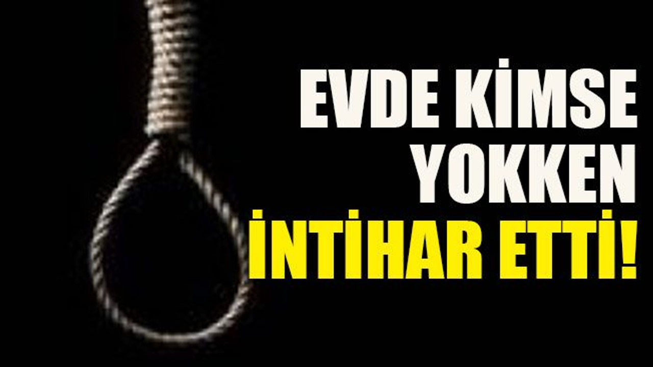 Evde kimse yokken intihar etti!