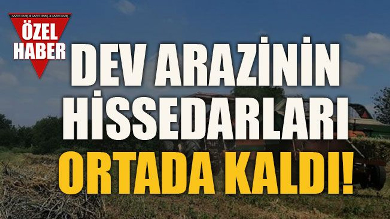Dev arazinin hissedarları ortada kaldı!