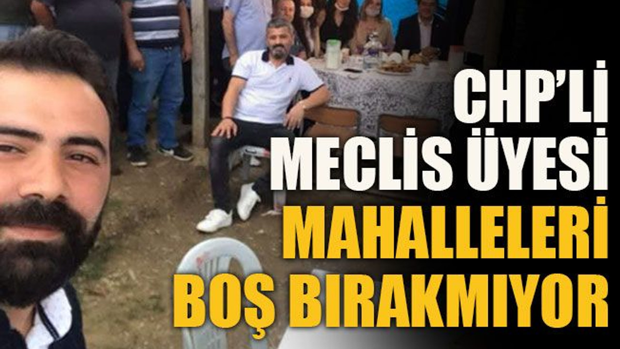 CHP’li Meclis üyesi mahalleleri boş bırakmıyor