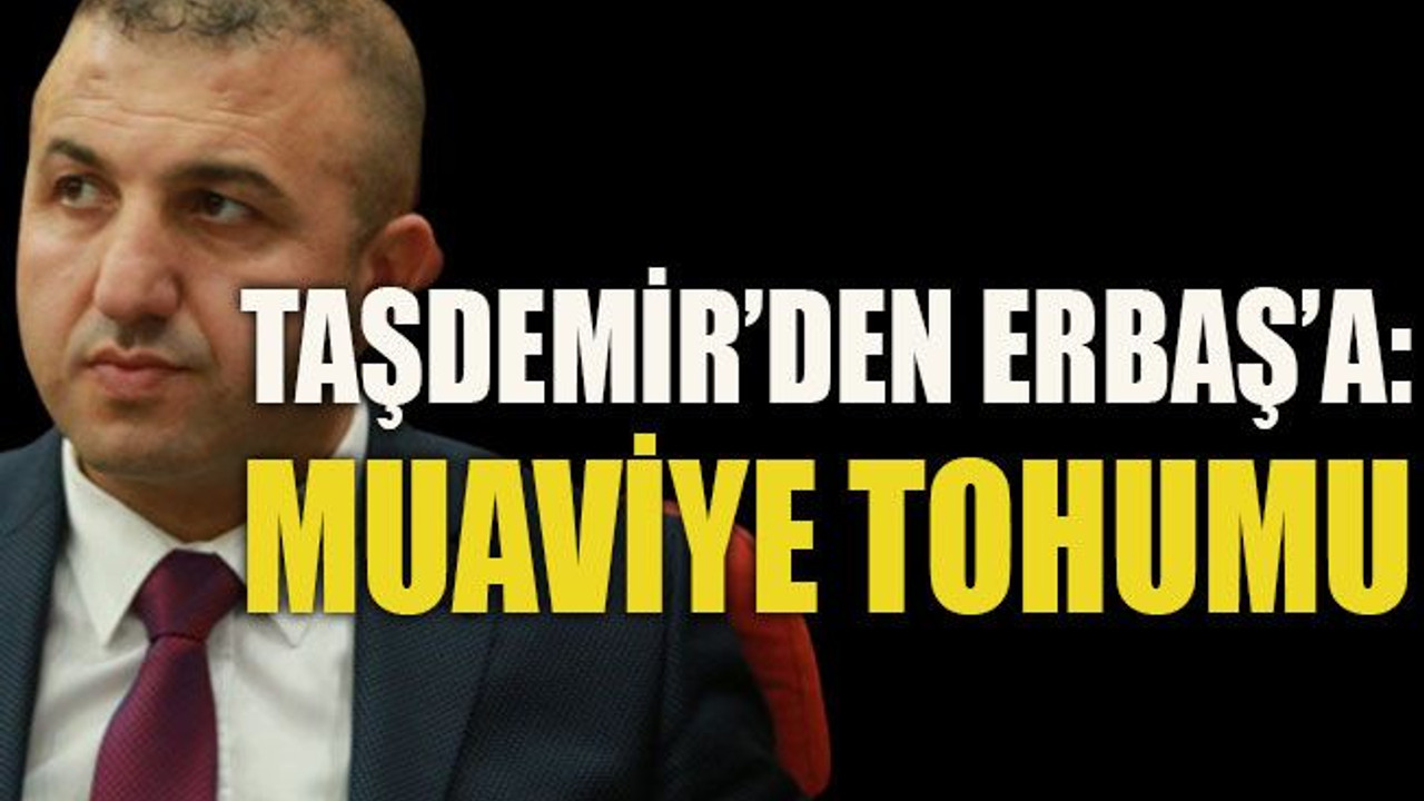 Taşdemir’den Erbaş’a: “Muaviye tohumu”
