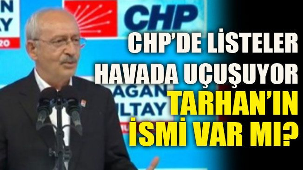 CHP’de listeler havada uçuşuyor Tarhan’ın İsmi var mı?