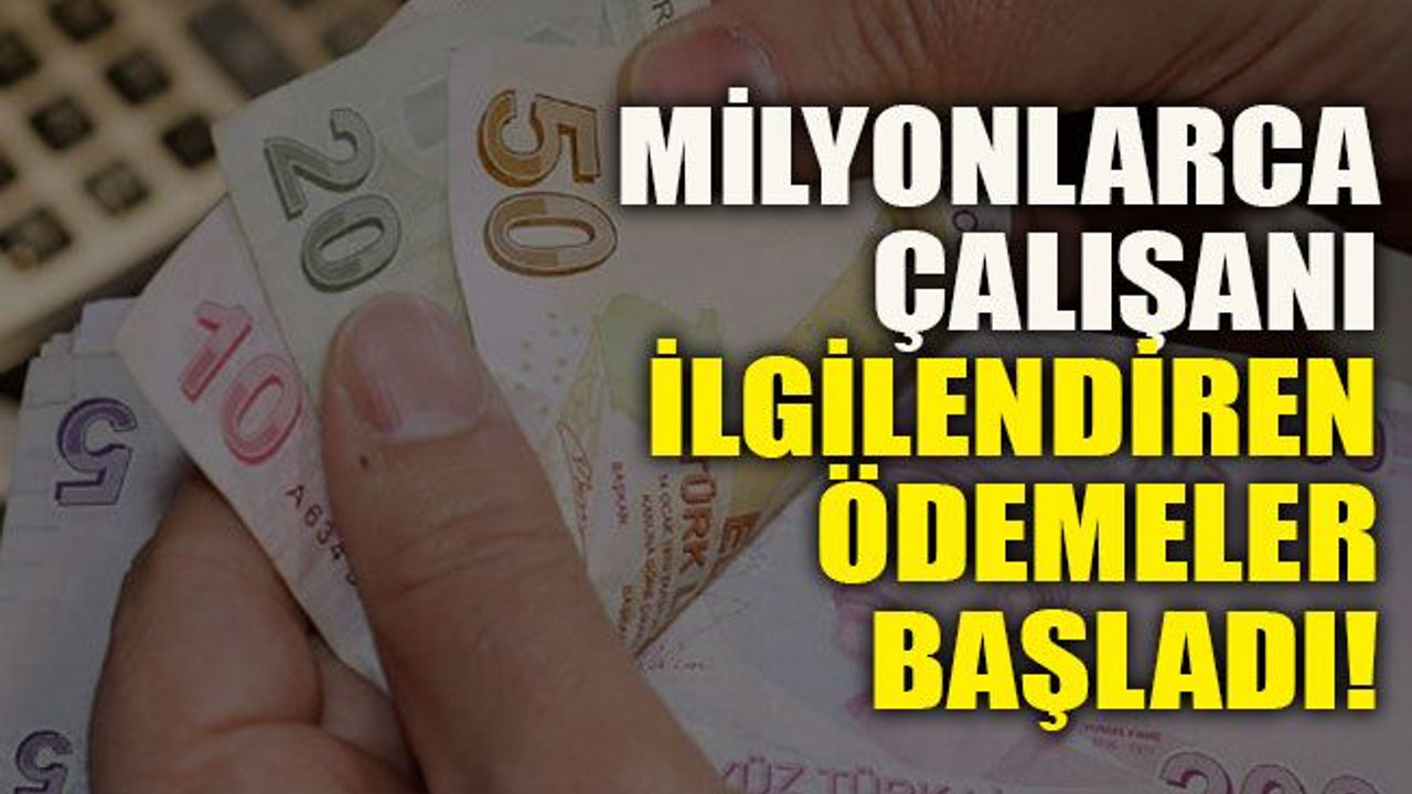 Milyonlarca çalışanı ilgilendiren ödemeler başladı!