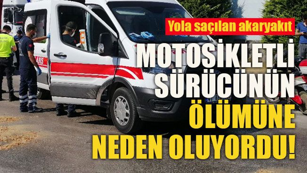 Yola dökülen akaryakıt motosikletli sürücünün ölümüne neden oluyordu!