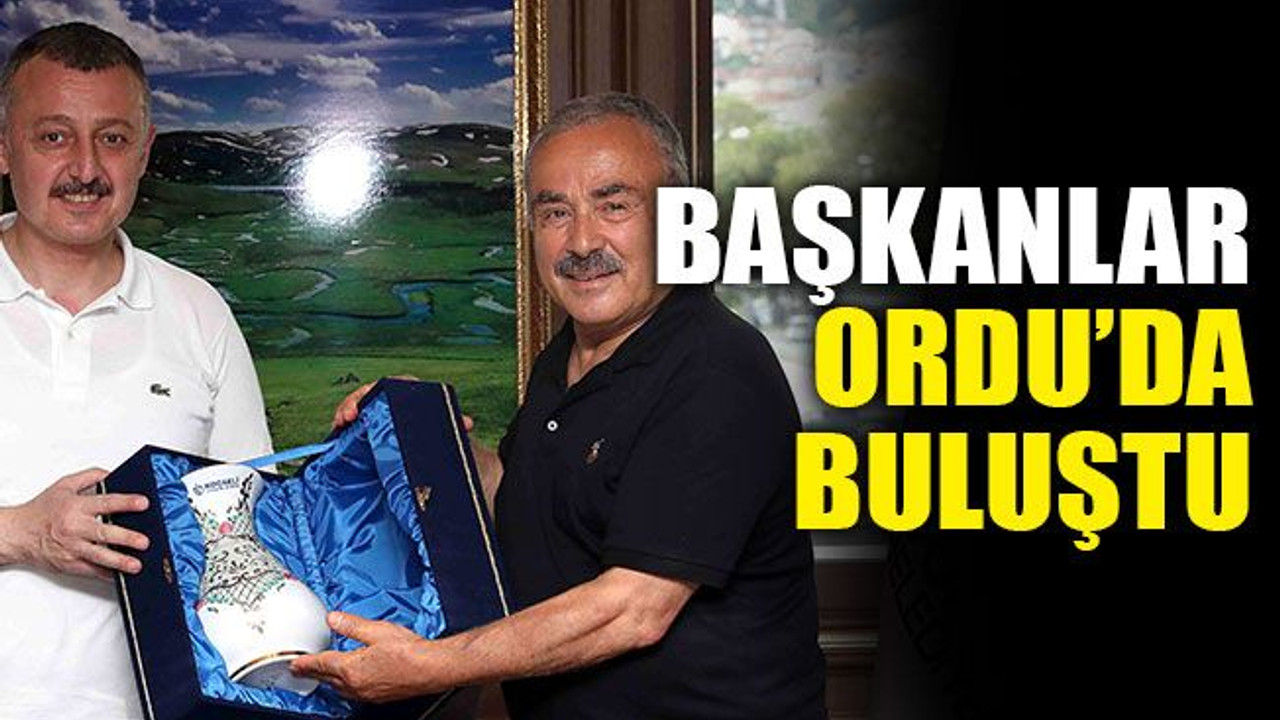 Başkanlar Ordu’da buluştu