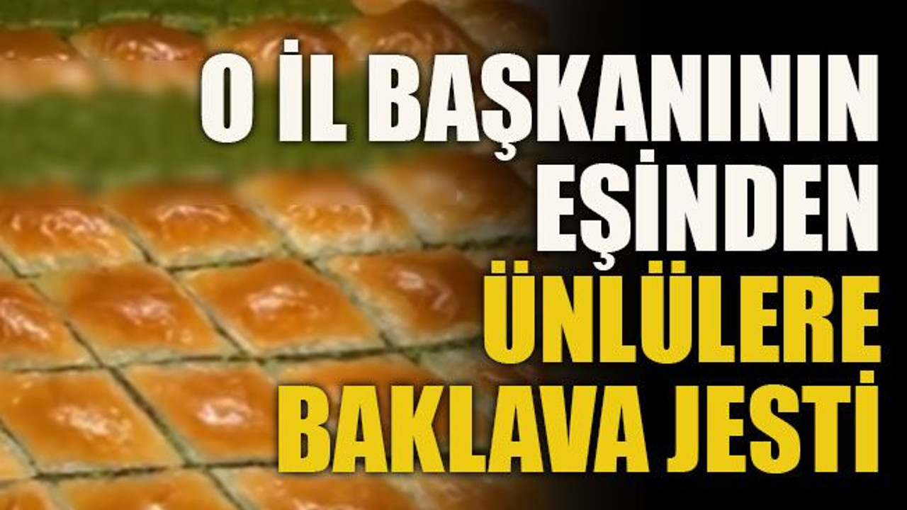 O İl başkanının eşinden ünlülere baklava jesti