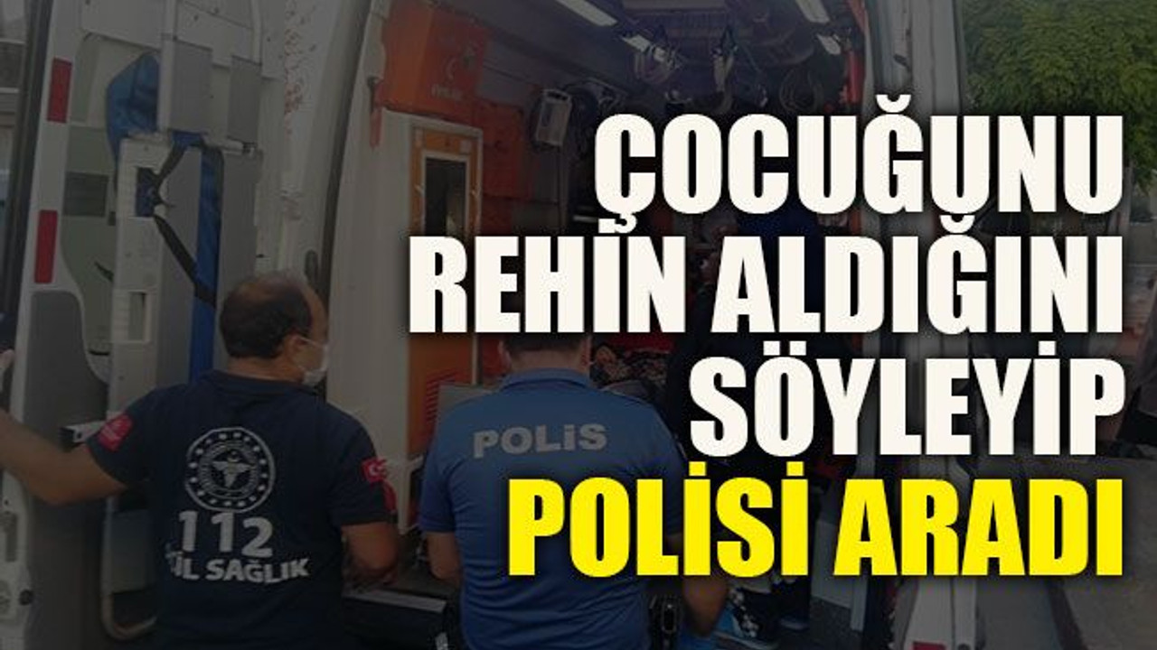 Çocuğunu rehin aldığını söyleyip polisi aradı