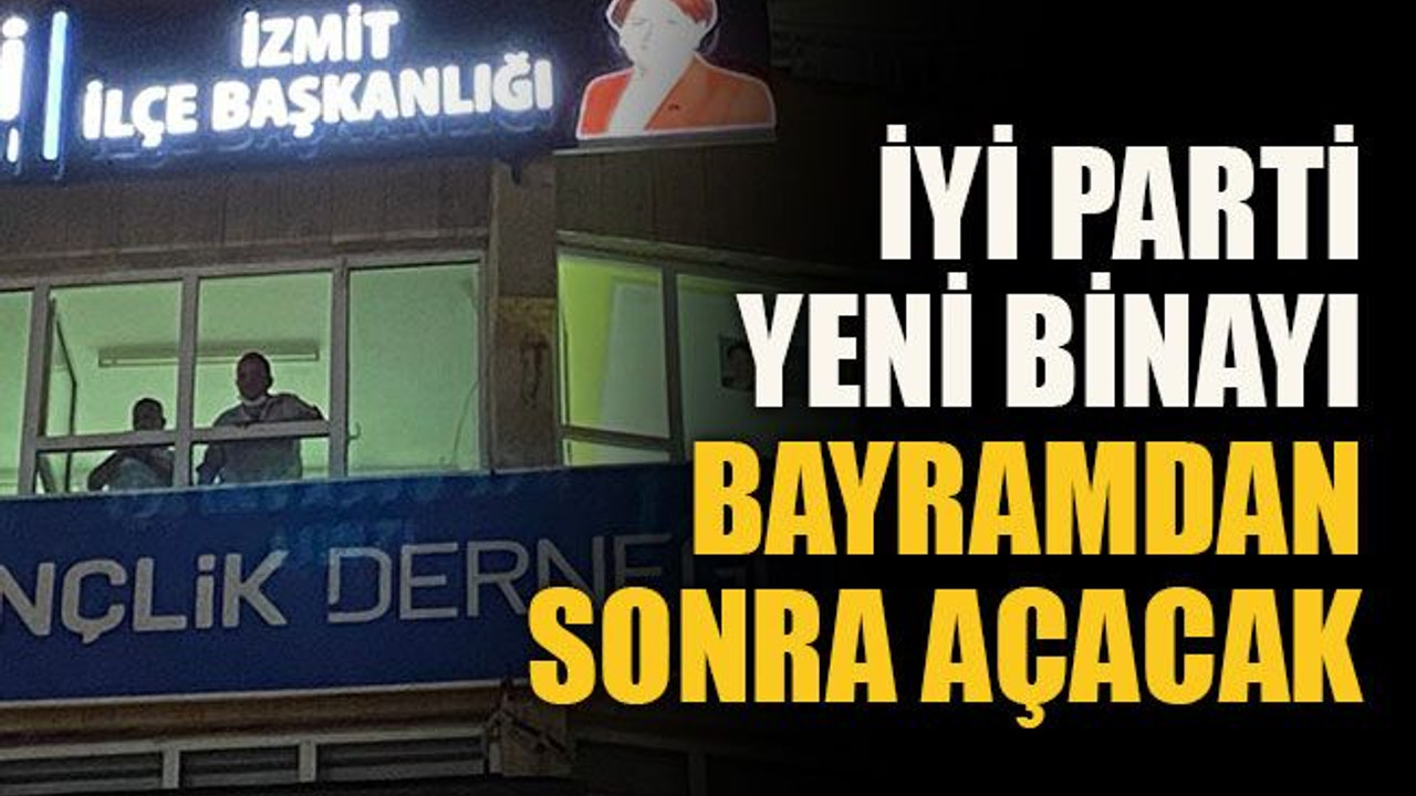 İYİ Parti yeni binayı bayramdan sonra açacak