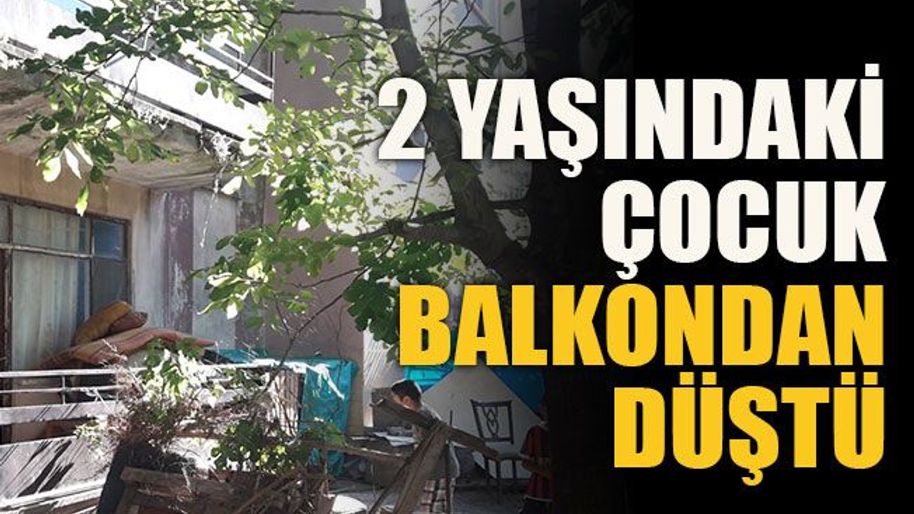 2 yaşındaki çocuk balkondan düştü