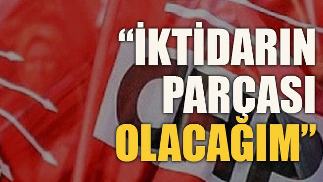 “İktidarın parçası olacağım”