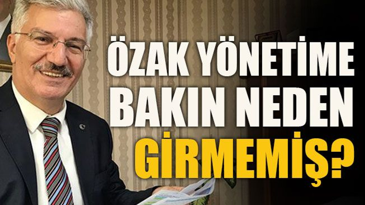 Özak yönetime bakın neden girmemiş?