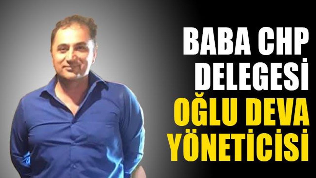Baba CHP delegesi, oğlu DEVA yöneticisi