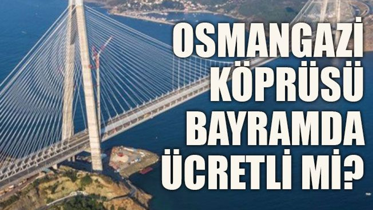Osmangazi Köprüsü bayramda ücretli mi?