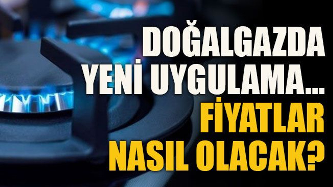 Doğalgazda yeni uygulama… Fiyatlar nasıl olacak?