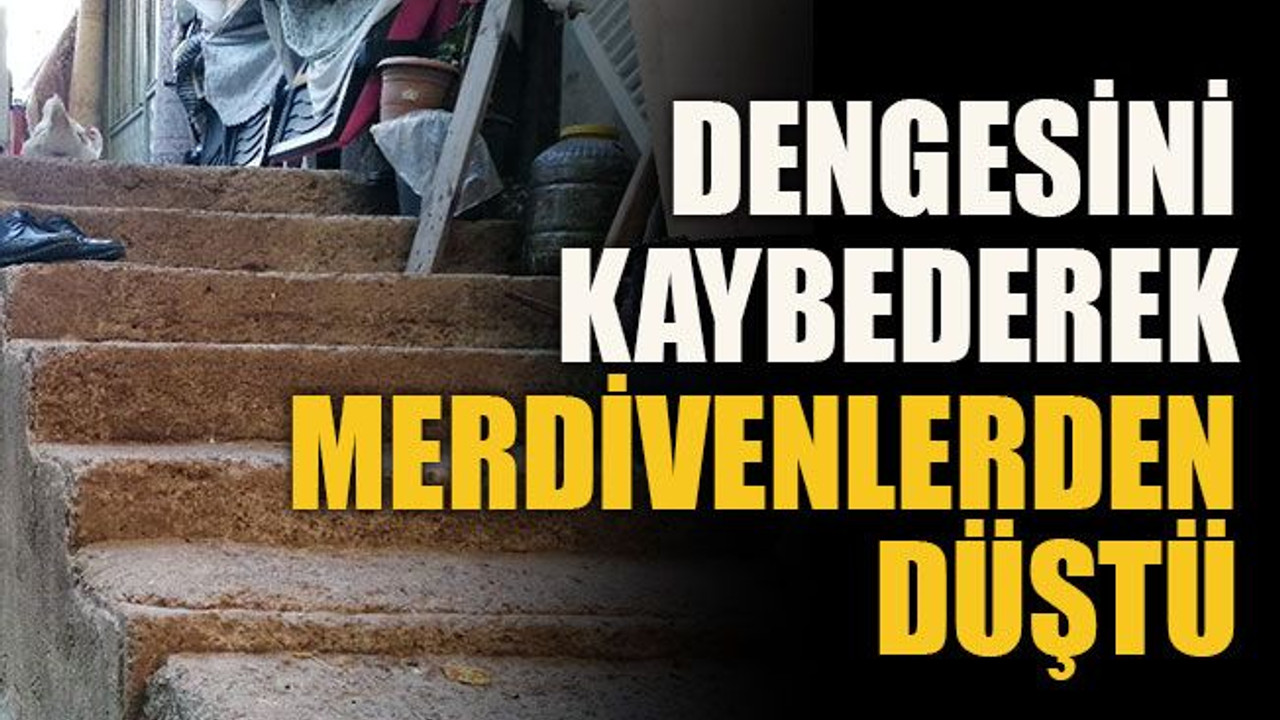 Dengesini kaybederek merdivenlerden düştü