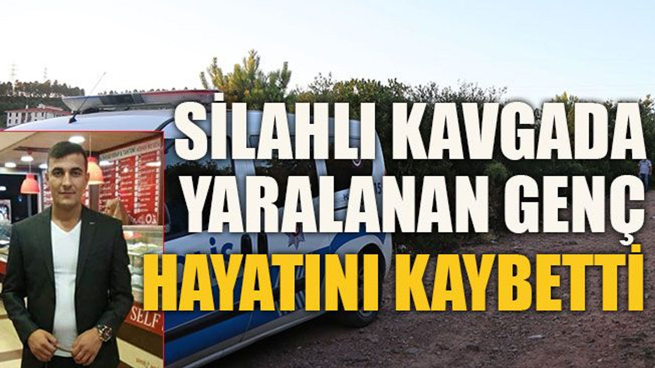 Silahlı kavgada yaralanan genç hayatını kaybetti